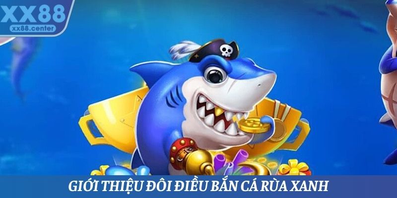 Tổng quan một số thông tin cần biết về bắn cá rùa xanh