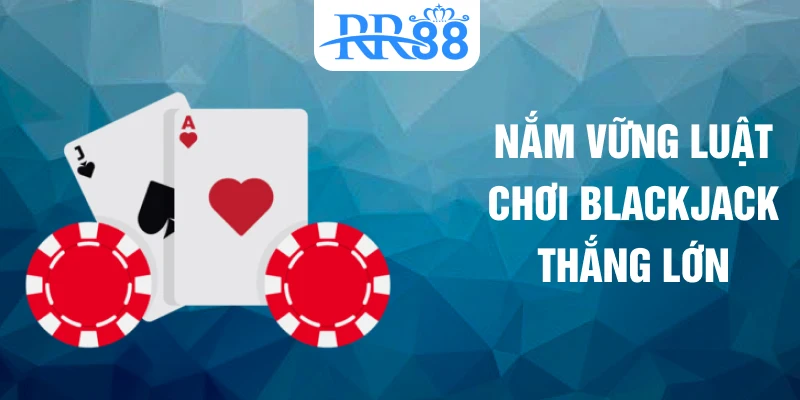 Nắm vững luật chơi blackjack thắng lớn